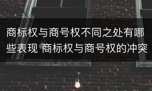 商标权与商号权不同之处有哪些表现 商标权与商号权的冲突以及解决