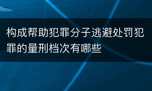 构成帮助犯罪分子逃避处罚犯罪的量刑档次有哪些