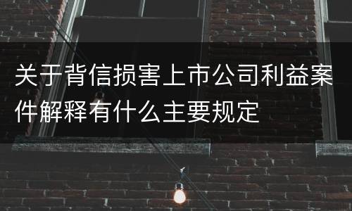 关于背信损害上市公司利益案件解释有什么主要规定