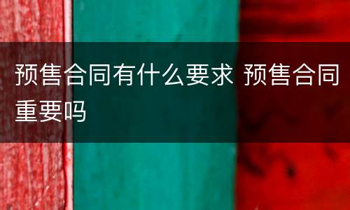 预售合同有什么要求 预售合同重要吗