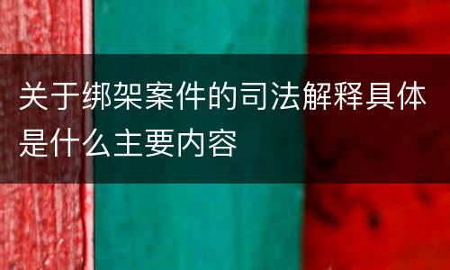 关于绑架案件的司法解释具体是什么主要内容