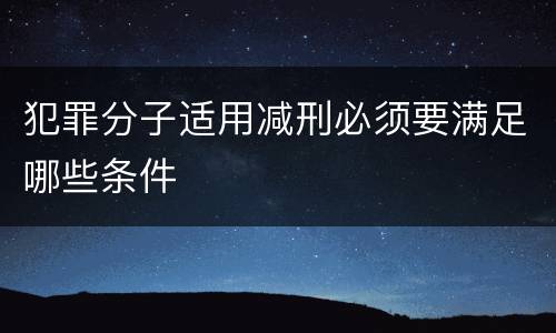 犯罪分子适用减刑必须要满足哪些条件