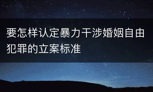 要怎样认定暴力干涉婚姻自由犯罪的立案标准