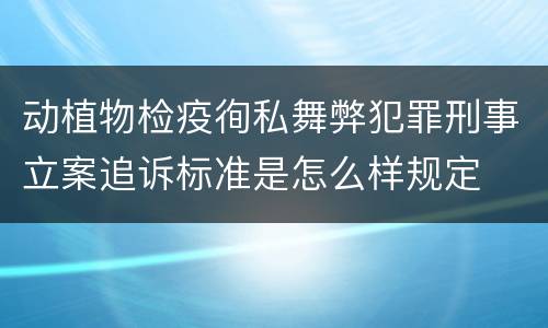 动植物检疫徇私舞弊犯罪刑事立案追诉标准是怎么样规定