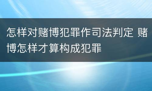 怎样对赌博犯罪作司法判定 赌博怎样才算构成犯罪