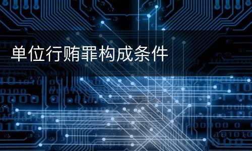 单位行贿罪构成条件