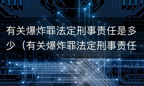 有关爆炸罪法定刑事责任是多少（有关爆炸罪法定刑事责任是多少年）
