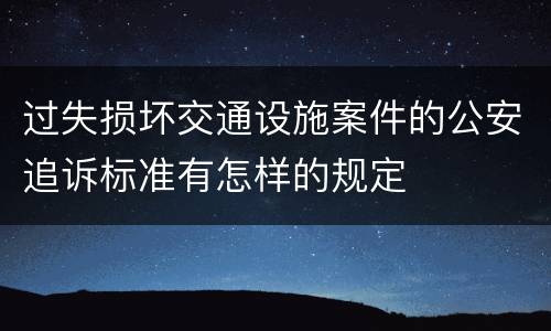 过失损坏交通设施案件的公安追诉标准有怎样的规定