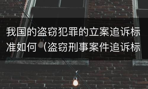 我国的盗窃犯罪的立案追诉标准如何（盗窃刑事案件追诉标准）