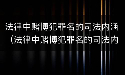 法律中赌博犯罪名的司法内涵（法律中赌博犯罪名的司法内涵包括）