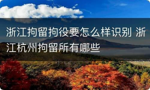 浙江拘留拘役要怎么样识别 浙江杭州拘留所有哪些