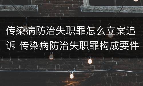 传染病防治失职罪怎么立案追诉 传染病防治失职罪构成要件
