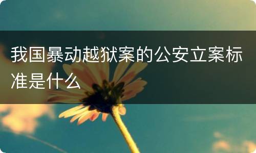 我国暴动越狱案的公安立案标准是什么