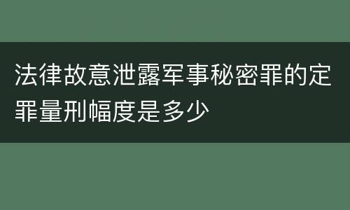 法律故意泄露军事秘密罪的定罪量刑幅度是多少