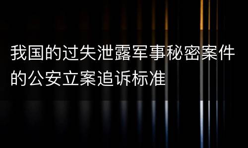 我国的过失泄露军事秘密案件的公安立案追诉标准