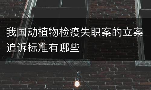 我国动植物检疫失职案的立案追诉标准有哪些