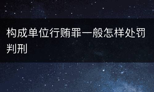 构成单位行贿罪一般怎样处罚判刑