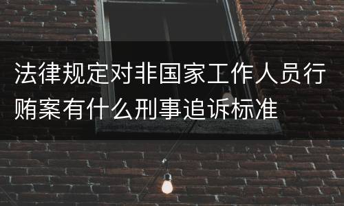 法律规定对非国家工作人员行贿案有什么刑事追诉标准
