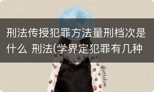 刑法传授犯罪方法量刑档次是什么 刑法(学界定犯罪有几种方式?