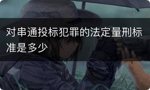对串通投标犯罪的法定量刑标准是多少