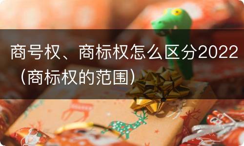 商号权、商标权怎么区分2022（商标权的范围）