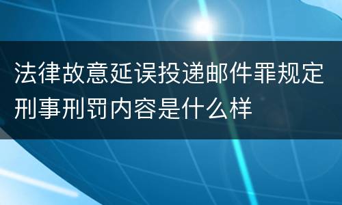 法律故意延误投递邮件罪规定刑事刑罚内容是什么样