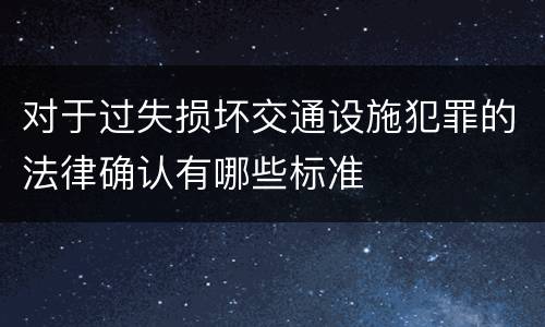 对于过失损坏交通设施犯罪的法律确认有哪些标准