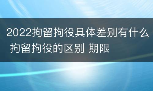 2022拘留拘役具体差别有什么 拘留拘役的区别 期限