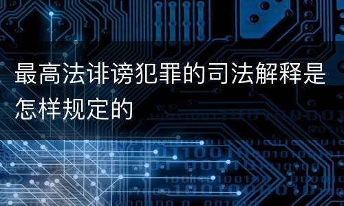 最高法诽谤犯罪的司法解释是怎样规定的