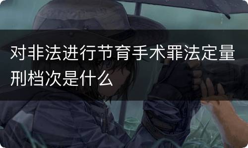 对非法进行节育手术罪法定量刑档次是什么