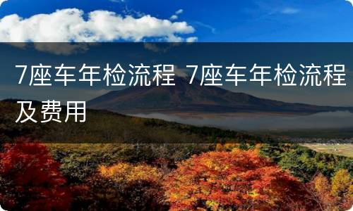 7座车年检流程 7座车年检流程及费用