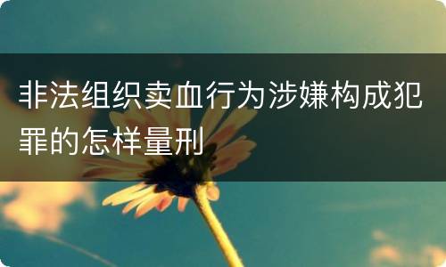 非法组织卖血行为涉嫌构成犯罪的怎样量刑