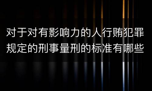 对于对有影响力的人行贿犯罪规定的刑事量刑的标准有哪些