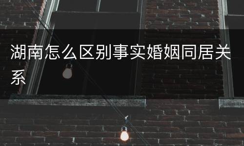 湖南怎么区别事实婚姻同居关系