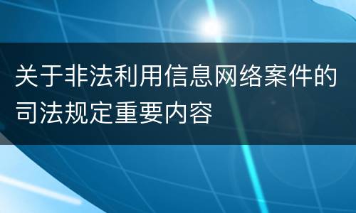 关于非法利用信息网络案件的司法规定重要内容