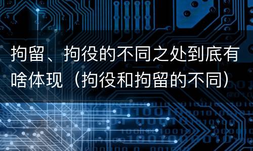拘留、拘役的不同之处到底有啥体现(拘役和拘留的不同)