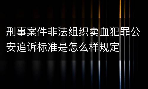 刑事案件非法组织卖血犯罪公安追诉标准是怎么样规定