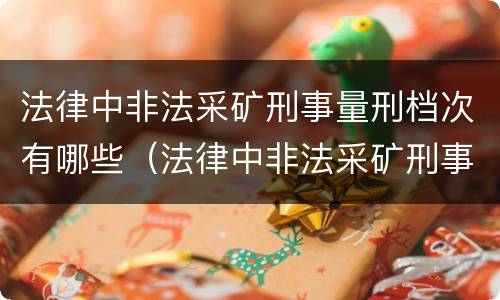 法律中非法采矿刑事量刑档次有哪些（法律中非法采矿刑事量刑档次有哪些规定）