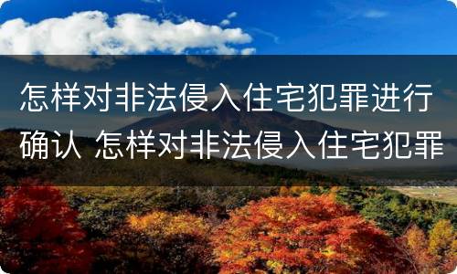 怎样对非法侵入住宅犯罪进行确认 怎样对非法侵入住宅犯罪进行确认处罚