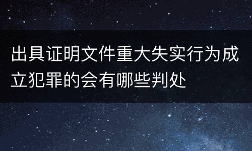 出具证明文件重大失实行为成立犯罪的会有哪些判处