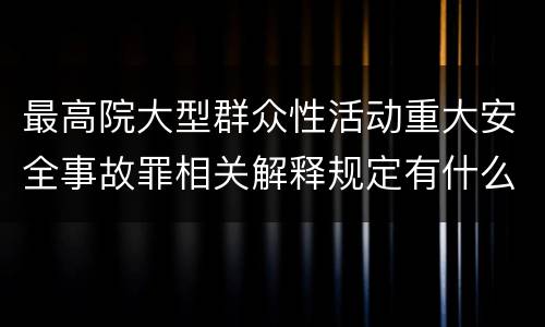 最高院大型群众性活动重大安全事故罪相关解释规定有什么重要内容
