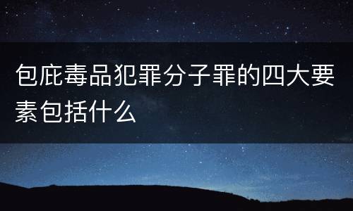 包庇毒品犯罪分子罪的四大要素包括什么
