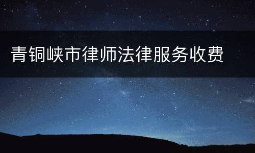 青铜峡市律师法律服务收费