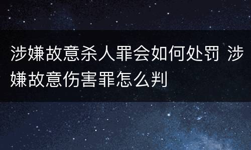 涉嫌故意杀人罪会如何处罚 涉嫌故意伤害罪怎么判