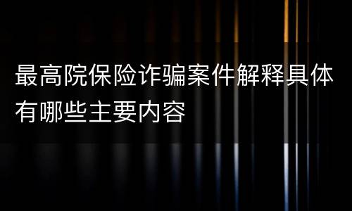 最高院保险诈骗案件解释具体有哪些主要内容