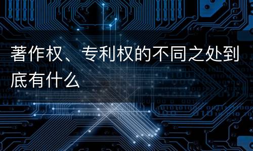 著作权、专利权的不同之处到底有什么