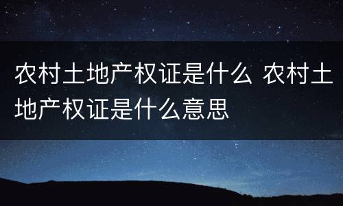 农村土地产权证是什么 农村土地产权证是什么意思