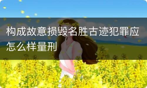 构成故意损毁名胜古迹犯罪应怎么样量刑