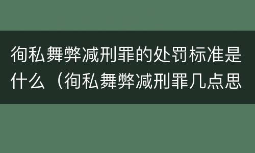 徇私舞弊减刑罪的处罚标准是什么（徇私舞弊减刑罪几点思考）