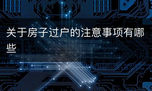 关于房子过户的注意事项有哪些